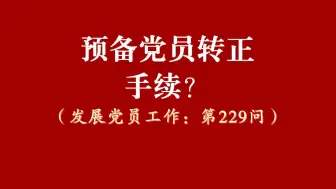 Download Video: 预备党员转正要办哪些手续？