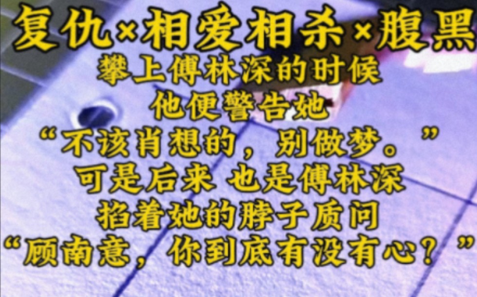 【全文完结】复仇*相爱相杀*腹黑 攀上傅林深的时候,他便警告她:“不该肖想的,别做梦.”可是后来,也是傅林深掐着她的脖子质问:“顾南意,你到底...