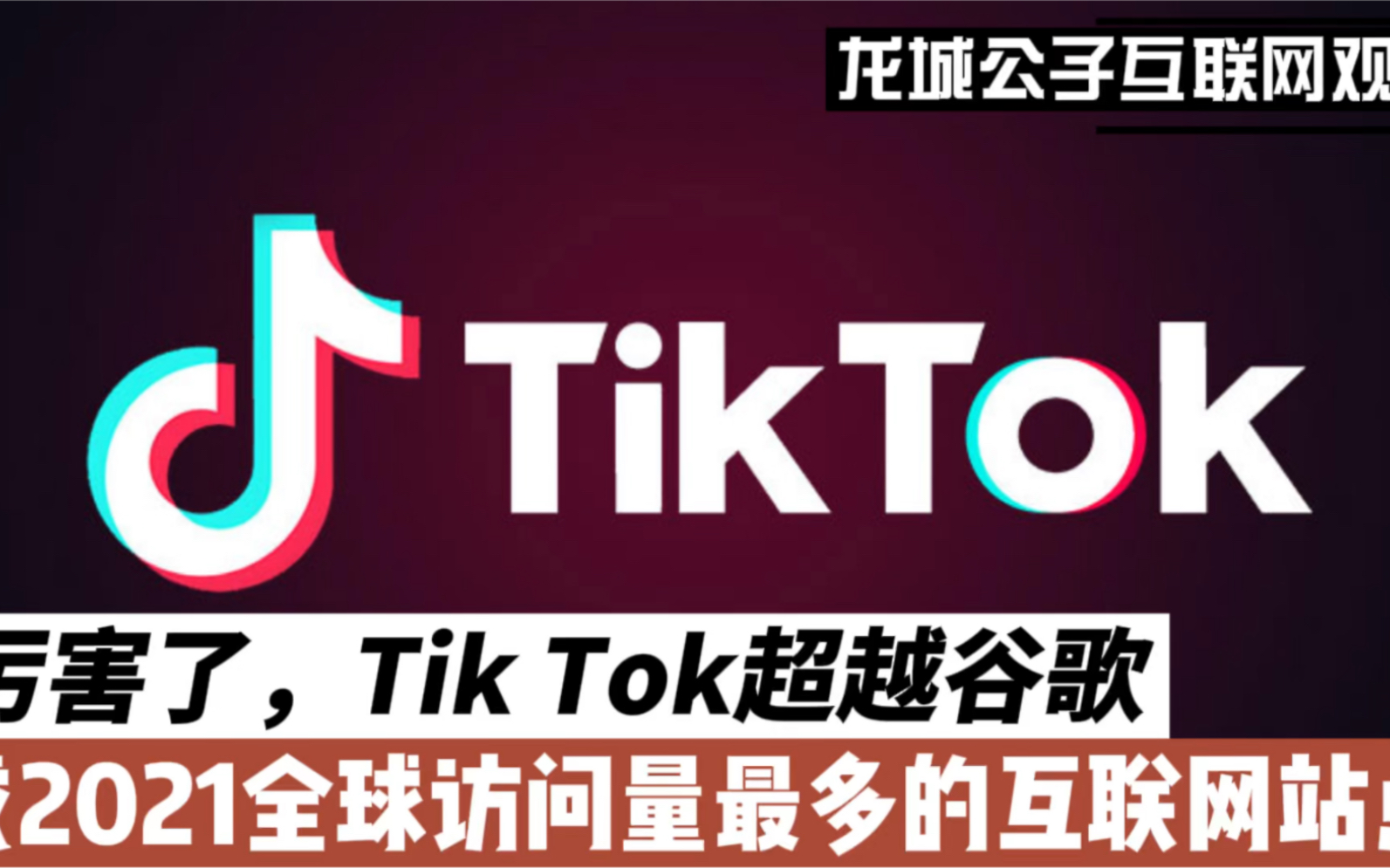 厉害了,Tik Tok超越谷歌,成为2021年全球访问量最多的互联网站点!哔哩哔哩bilibili