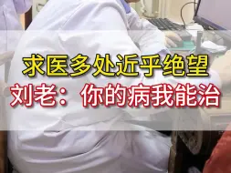 Tải video: 求医多处近乎绝望 刘老：你的病我能治