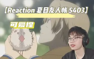 【Reaction新人第一次看夏目友人帐S403】始终没有夏目的温柔，我看到这些可爱的妖怪都想养