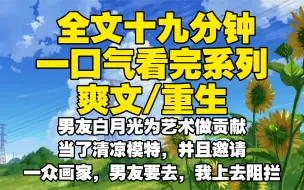 Download Video: 【全文已完结】男友白月光为艺术做贡献当了清凉模特，并且邀请一众画家，男友要去，我上去阻拦。结果那群人把白月光侵害了，男友恨惨了我，怪我不让他去，把我害