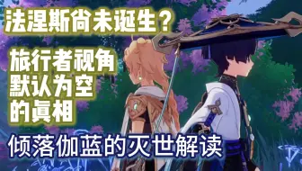 【特别篇】法涅斯尚未诞生，旅行者固定男主视角原因，倾落伽蓝灭世分析【匹敌世界的因论派】