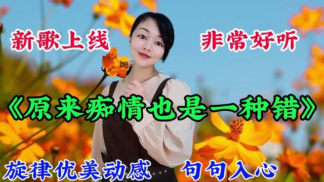 [图]新歌上线!非常好听一首《原来痴情也是一种错》旋律优美动感陶醉