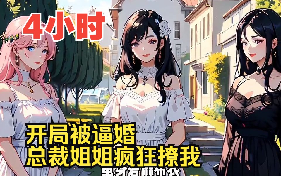 [图]【4小时爽看】一口气看完超火都市爽文【开局被逼婚，总裁姐姐疯狂撩我】！