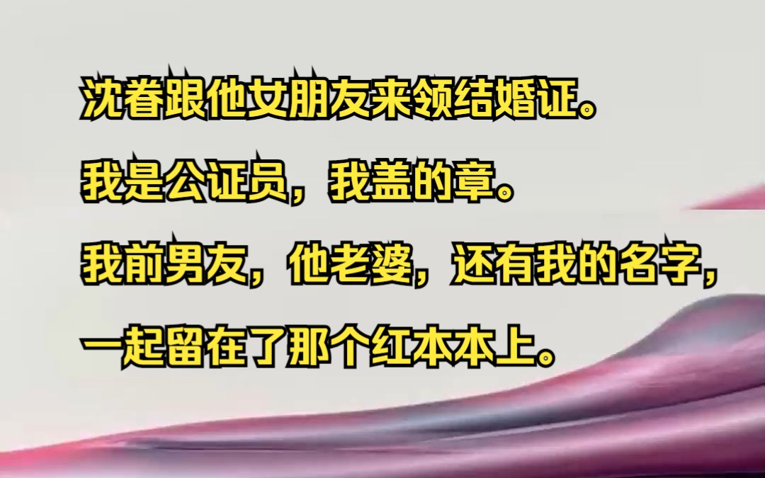 沈眷跟他女朋友来领结婚证. 我是公证员,我盖的章. 我前男友,他老婆,还有我的名字,一起留在了那个红本本上.知乎小说推荐《破晓思量》哔哩哔哩...