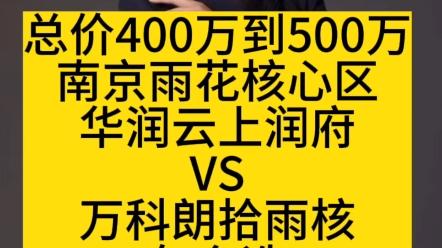 总价400万到500万,南京雨花核心区华润云上润府vs万科朗拾雨核.怎么选哔哩哔哩bilibili