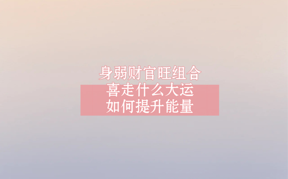 身弱财官旺的八字组合喜走什么大运?如何提升自己能量哔哩哔哩bilibili