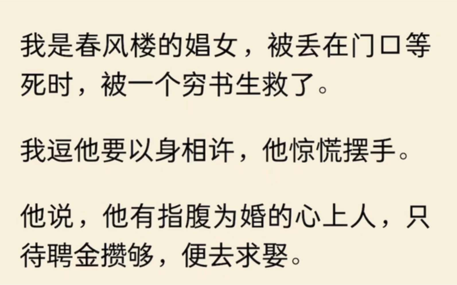 我是春风楼的娼女,被丢在门口等死时,被一个穷书生救了.我逗他要以身相许,他惊慌摆手.他说,他有指腹为婚的心上人,只待聘金攒够,便去求娶……...