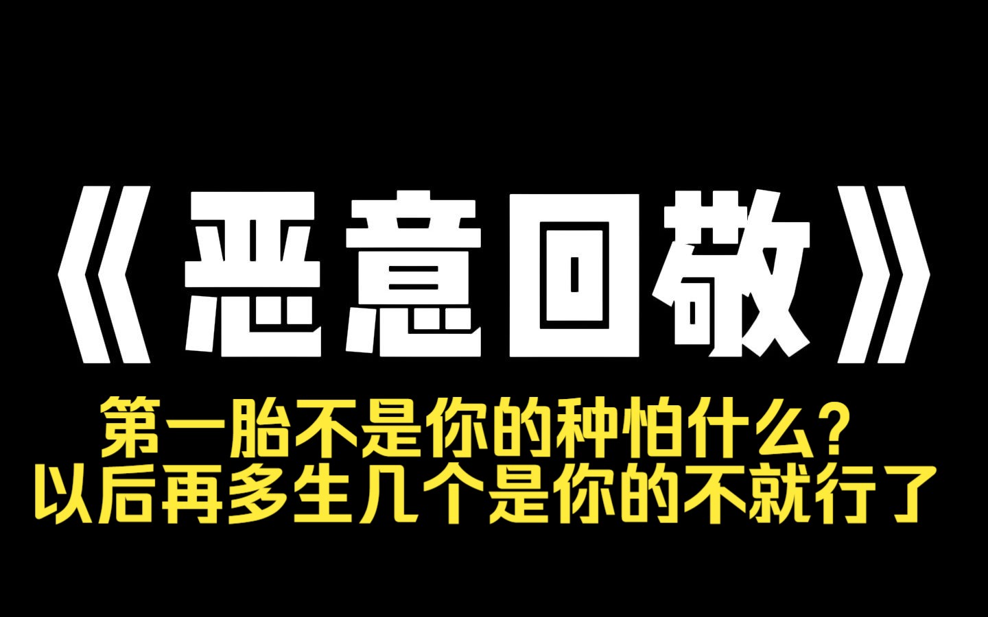 小说推荐~《恶意回敬》上一世,我亲姐给我做媒,让我娶了她的小姐妹.婚后半年,儿子呱呱坠地,我才知道自己是喜当爹.我执意离婚,却被我姐 PUA[第...