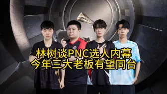 Tải video: 林树谈PNC选人内幕，今年三大老板有望同台！