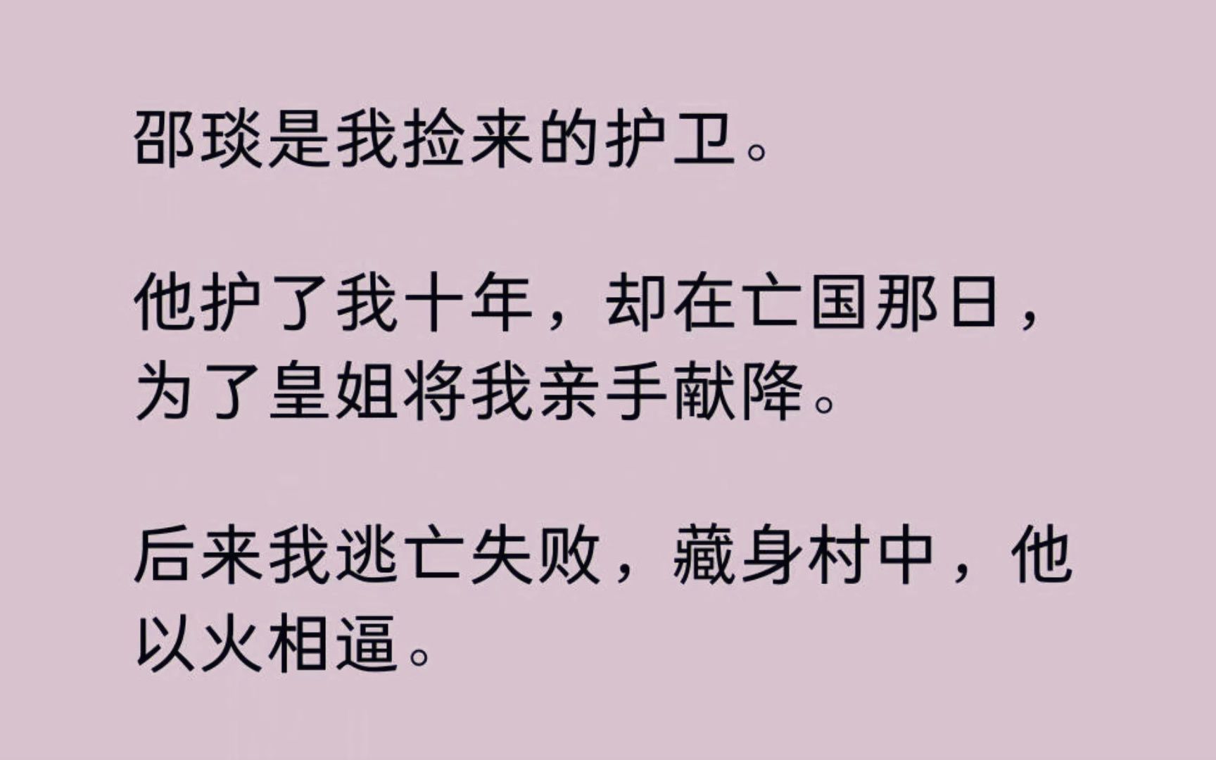 【全】邵琰是我捡来的护卫. 他护了我十年,却在亡国那日,为了皇姐将我亲手献降. 后来我逃亡失败,藏身村中,他以火相逼. 没想到火势绵延,我还是...