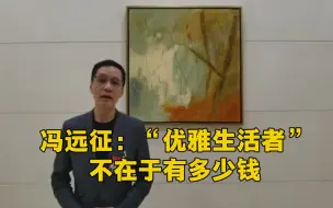 Download Video: 冯远征谈“优雅生活者”：不在于有多少钱