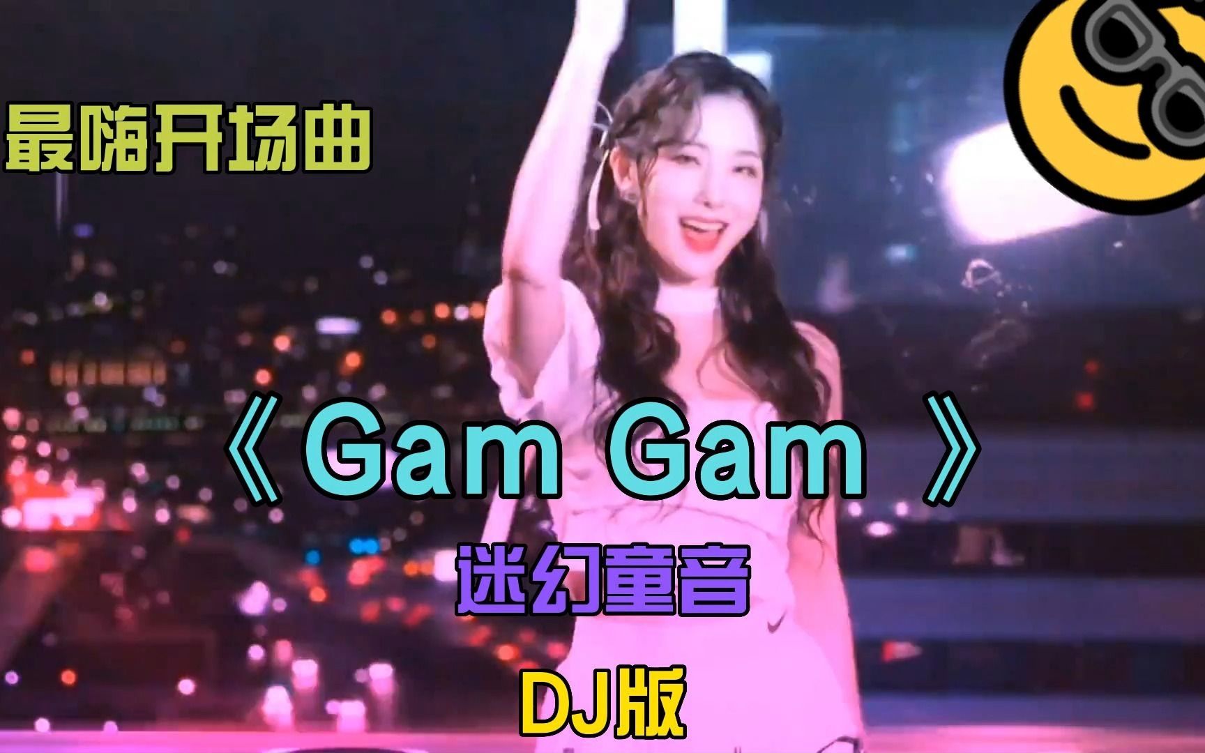 [图]最嗨开场舞曲《Gam Gam》迷幻童音