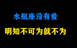 Download Video: 水瓶座没有爱 明知不可为就不为