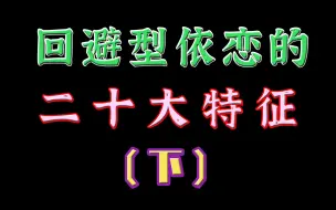 下载视频: 回避型依恋的二十大特征（下）