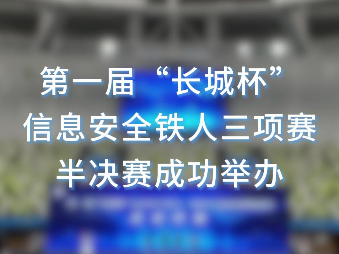 第一届“长城杯”信息安全铁人三项赛半决赛成功举办哔哩哔哩bilibili