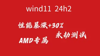 wind11 最新版24h2 性能暴涨30%（专为amd打造）