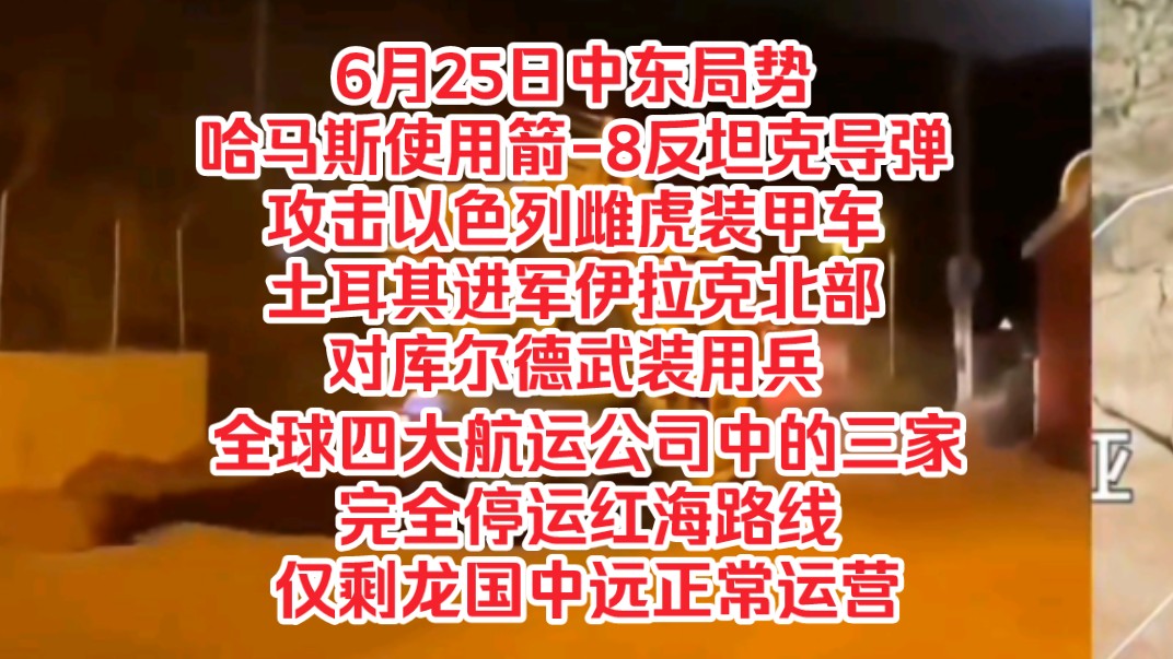 6月25日中东局势,哈马斯使用箭8反坦克导弹攻击以色列装甲车,土耳其进军伊拉克北部对库尔德武装用兵,全球四大航运公司三家完全停运红海路线,仅剩...