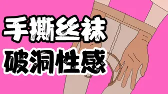 【男生慎入】为什么“破洞丝袜”，手撕的更性感？