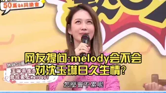 网友提问:melody会不会对沈玉琳日久生情？硬炮崩溃了哈哈哈