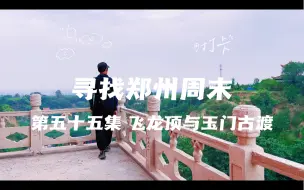 Download Video: 寻找郑州周末 第五十五集 荥阳飞龙顶与玉门古渡