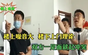 Download Video: 楼上噪音大，楼下住户上门理论，哪料双方一见面就起冲突！