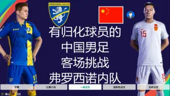有归化球员的中国男足，挑战弗罗西诺内队，能踢成啥样？