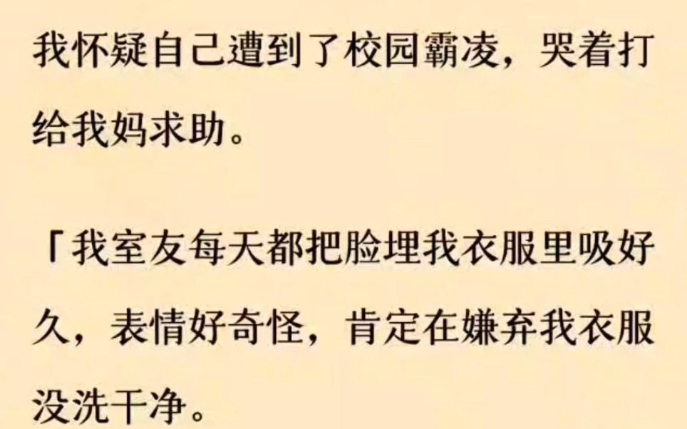 【全文双男主】我怀疑自己遭到了校园霸凌,哭着打给我妈求助.「我室友每天都把脸埋我衣服里吸好久,表情好奇怪,肯定在嫌弃我衣服没洗干净.哔哩...