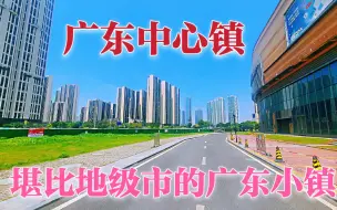 Download Video: 广东这个小镇发展太强了，经济实力堪比地级市，看看你就知道了