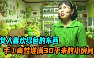 下载视频: 女人喜欢绿色的东西，手工青蛙堆满30平米的小房间