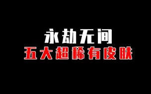 下载视频: 【永劫无间】这么稀有的皮肤，来看看你都有几件？