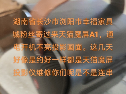 湖南省长沙市浏阳市幸福家具城粉丝寄过来天猫魔屏A1,通电开机不亮投影画面.这几天好像是约好一样都是天猫魔屏投影仪维修你们呢是不是连串哔哩哔...