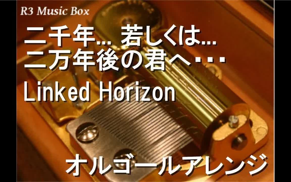 [图]【八音盒】致二千年或是二万年后的你(二千年. 若しくは. 二万年後の君へ) - Linked Horizon (动画「进击的巨人」完结篇后篇 | 主题曲)