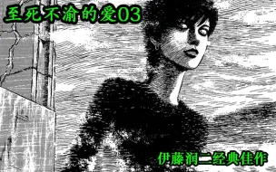 【漫画·拯救世界】伊藤润二《至死不渝的爱03》无尽的疯狂与绝望