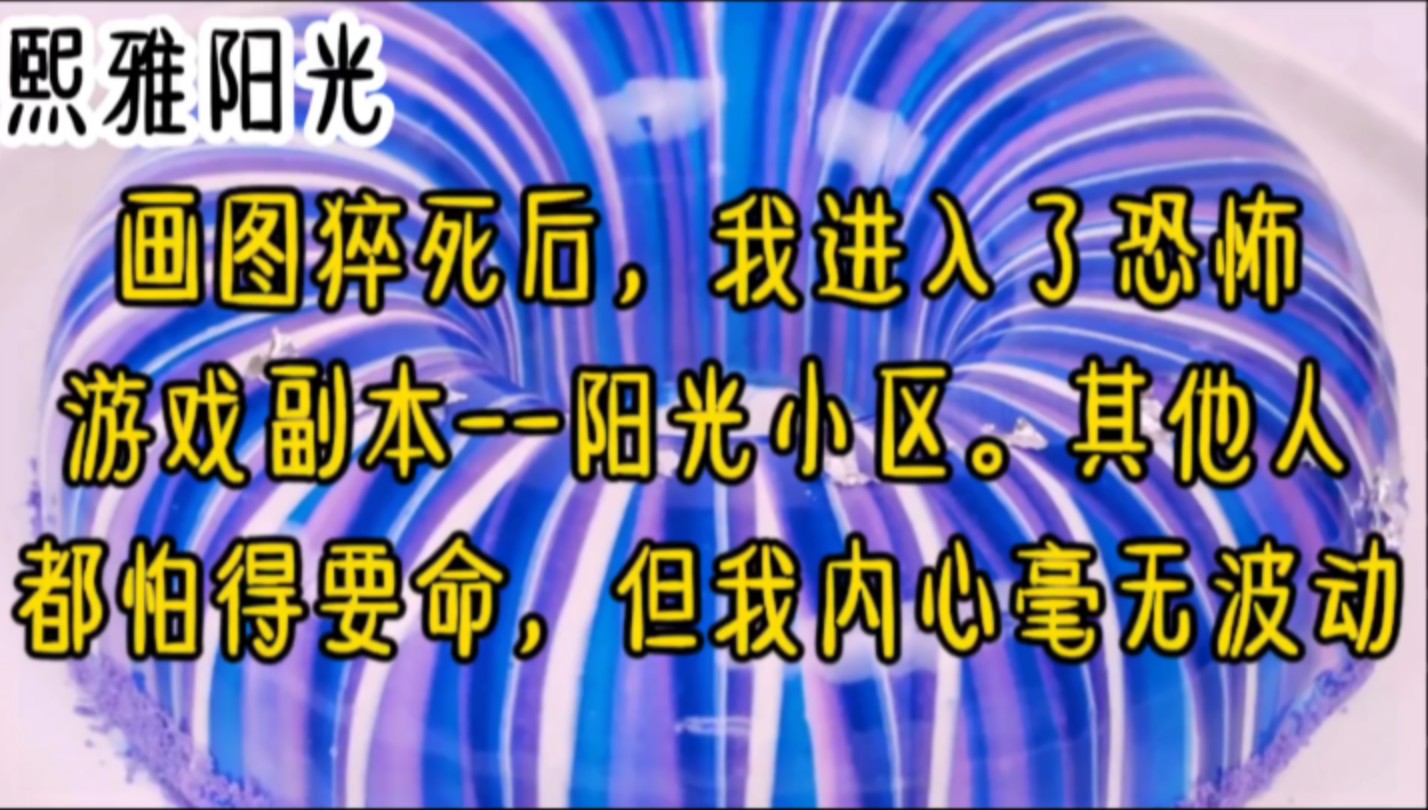 画图猝死后,我进入了恐怖游戏副本阳光小区.其他人都怕得要命,但我内心毫无波动.笑死,世界上没有比活着的甲方更可怕的东西.另一个世界,也没...