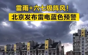 Download Video: 雷雨+六七级阵风！北京发布雷电蓝色预警