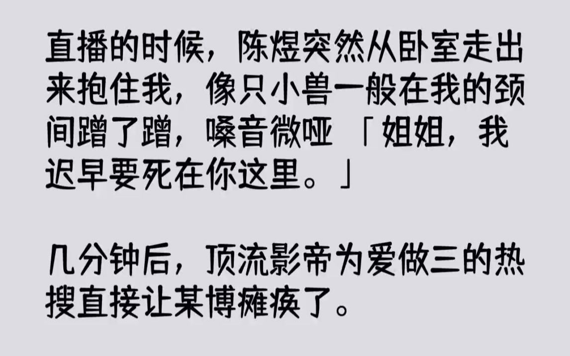 【完结文】直播的时候,陈煜突然从卧室走出来抱住我,像只小兽一般在我的颈间蹭了蹭,...哔哩哔哩bilibili