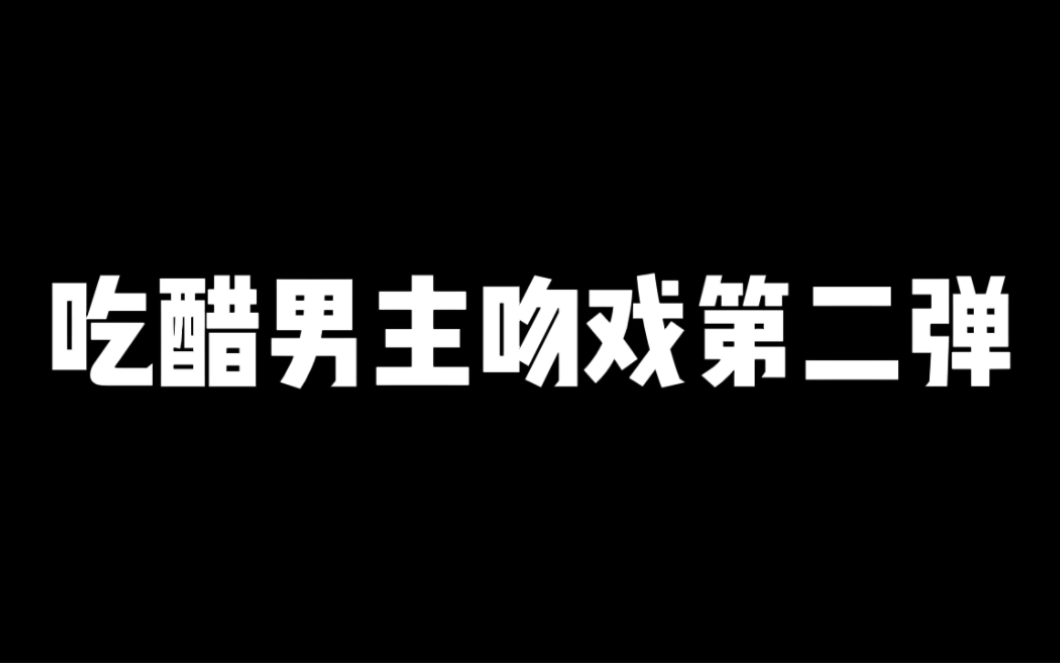 吃醋男主吻戏第二弹哔哩哔哩bilibili