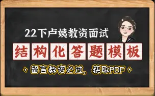 下载视频: 22下卢姨教资面试：结构化答题模板，评论区留言教资必过，获取pdf版。