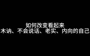 如何改变看起来木讷、不会说话、老实、内向的自己