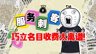 “服务刺客”，巧立名目收费别太离谱！