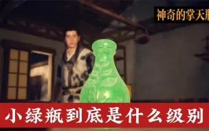 下载视频: 小绿瓶到底是什么级别的宝物，神秘的掌天瓶