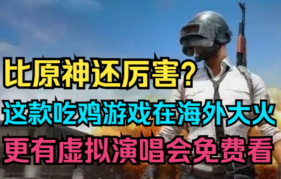 比原神还厉害?收入和下载双榜首!这款吃鸡游戏在海外大火!更有虚拟演唱会免费看!哔哩哔哩bilibili