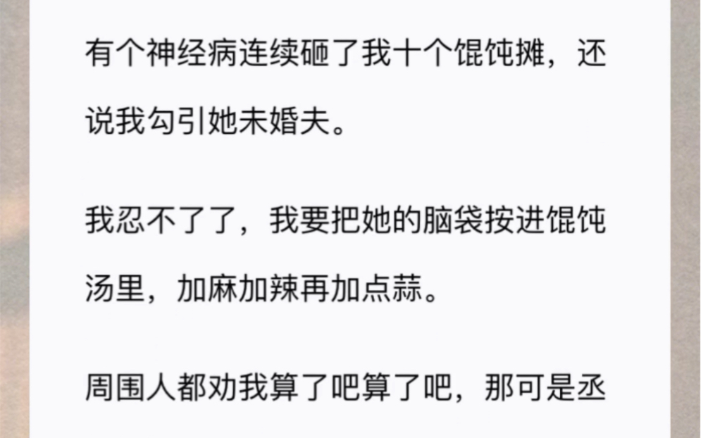 [图]有个神经病连续砸了我十个馄饨摊，还说我勾引她未婚夫我忍不了了，我要把她的脑袋按进馄饨汤里，加麻加辣再加点蒜。周围人都劝我算了吧算了吧，那可是丞相的嫡女啊