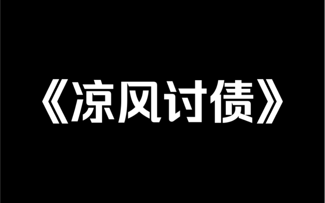 小说《凉风讨债》:我从缅北被救回来时,还带回了一个孩子,他是缅北太子爷的儿子,是个天生恶种.恶人需要恶种磨.把我卖到缅北的人,一个都别想跑...