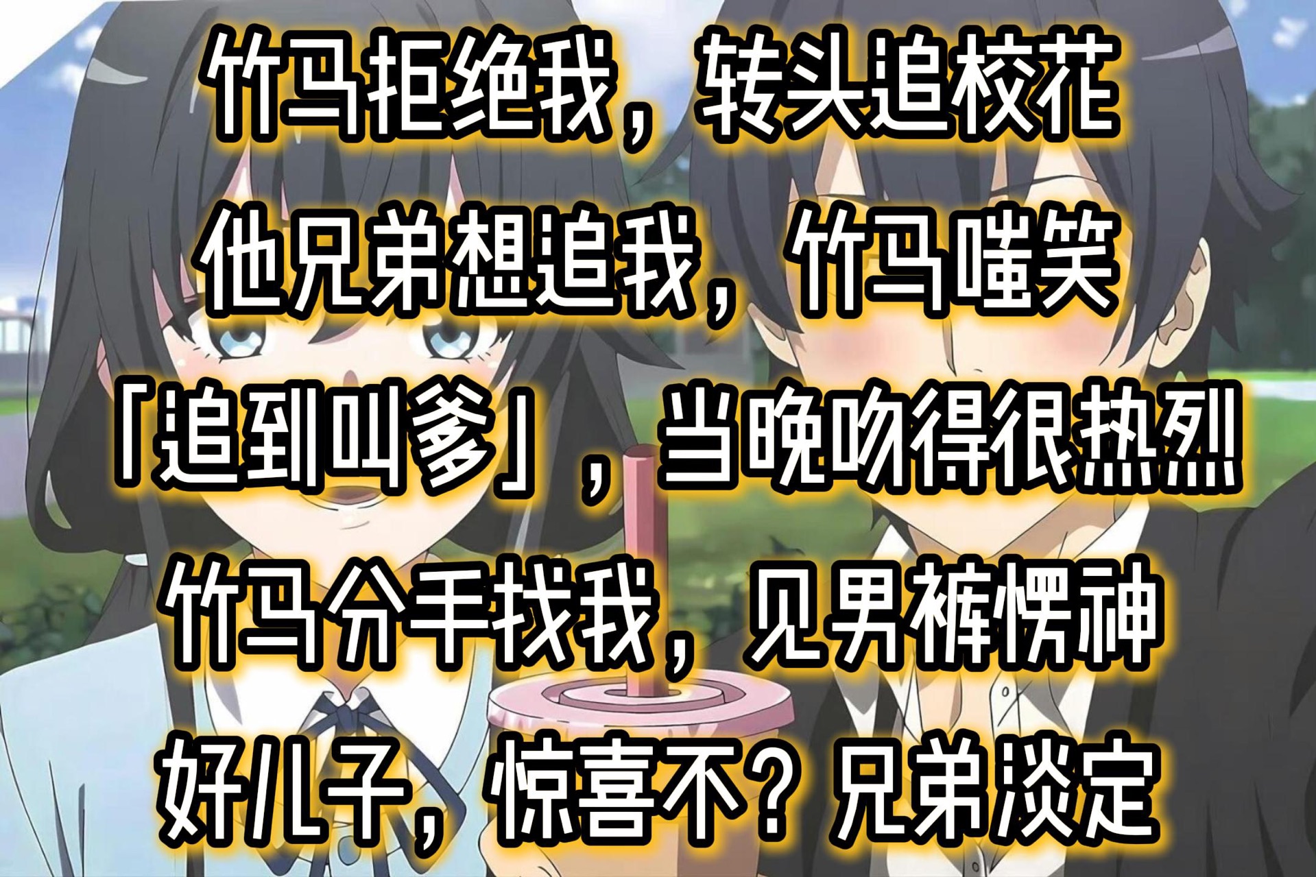 竹马拒绝我,转头追校花他兄弟想追我,竹马嗤笑「追到叫爹」,当晚吻得很热烈竹马分手找我,见男裤愣神好儿子,惊喜不?兄弟淡定哔哩哔哩bilibili