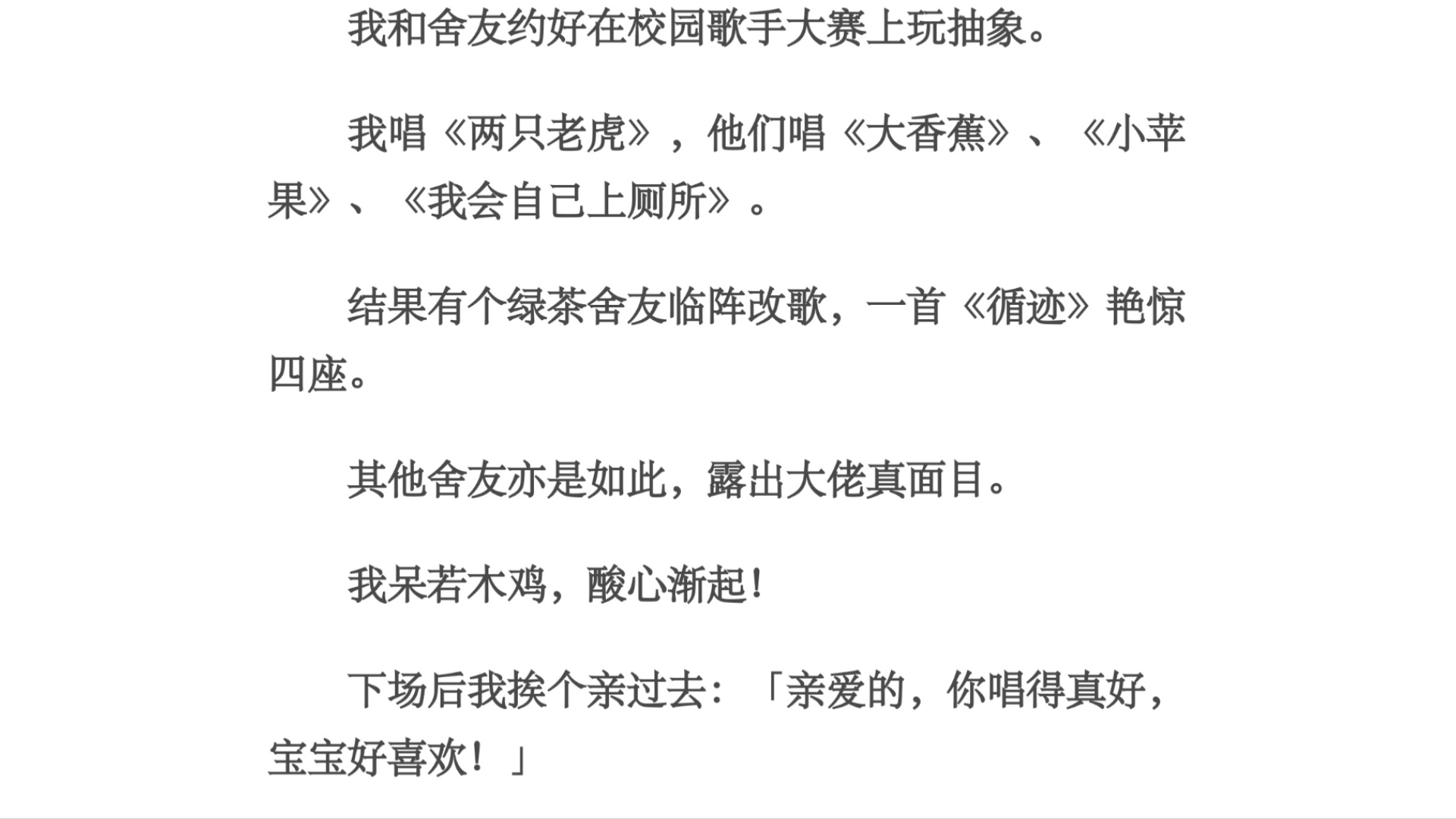 择偶/我和舍友约好在校园歌手大赛上玩抽象.我唱《两只老虎》,他们唱《大香蕉》、《小苹果》、《我会自己上厕所》.结果有个绿茶舍友临阵改歌,一首...