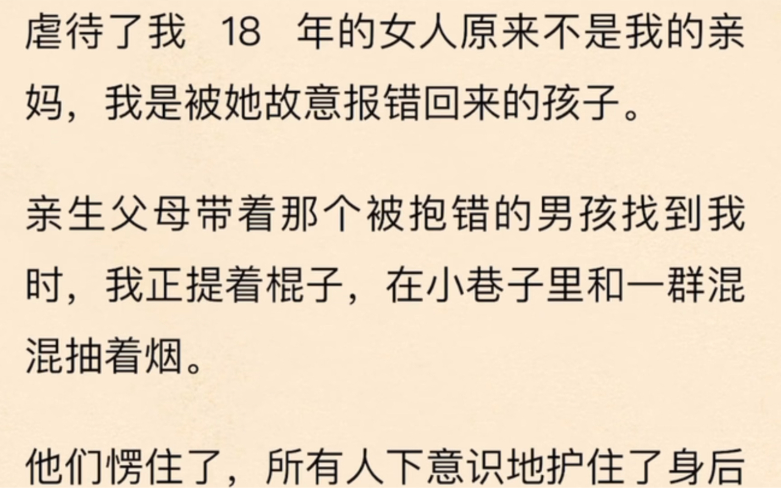 [图]「全」虐待了我 18 年的女人原来不是我的亲妈，我是被她故意报错回来的孩子。亲生父母带着那个被抱错的男孩找到我时，我正提着棍子，在小巷子里和一群混混抽着烟。