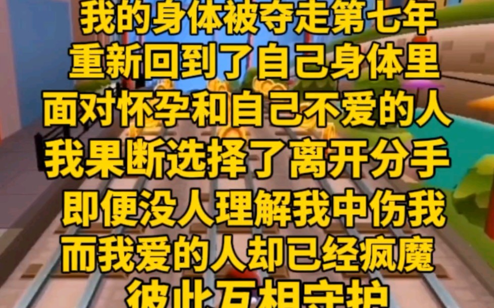 [图](完)在我身体被夺走第七年，重新回到了自己的身体里。面对怀孕和自己不爱的人，我果断选择分手，即使没人理解我，中伤也要守护，我爱的人疯魔，但我们相濡以沫